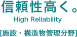 信頼性高く。High Reliability [施設・構造物管理分野]