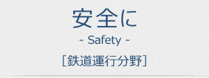 安全に。Safety [鉄道運行分野]