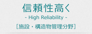 信頼性高く。High Reliability [施設・構造物管理分野]